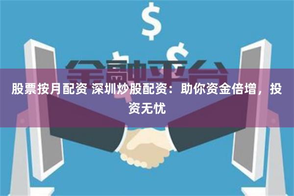 股票按月配资 深圳炒股配资:助你资金倍增,投资无忧