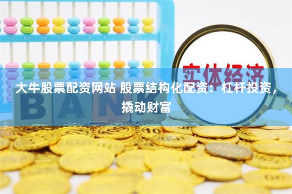 大牛股票配资网站 股票结构化配资：杠杆投资，撬动财富