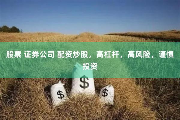 股票 证券公司 配资炒股，高杠杆，高风险，谨慎投资