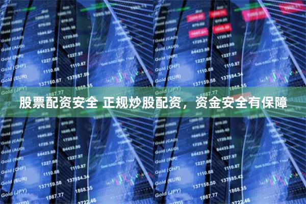 股票配资安全 正规炒股配资，资金安全有保障