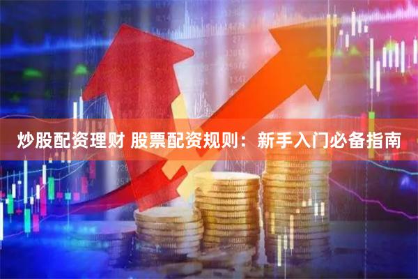 炒股配资理财 股票配资规则：新手入门必备指南