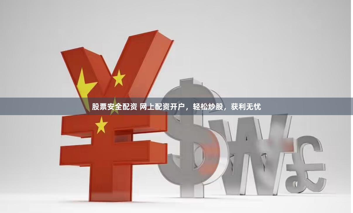 股票安全配资 网上配资开户，轻松炒股，获利无忧