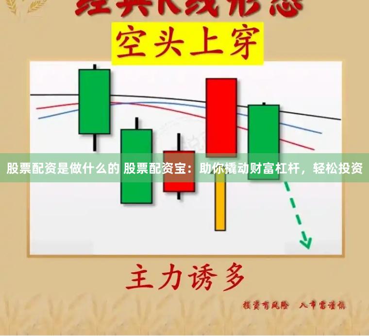 股票配资是做什么的 股票配资宝：助你撬动财富杠杆，轻松投资