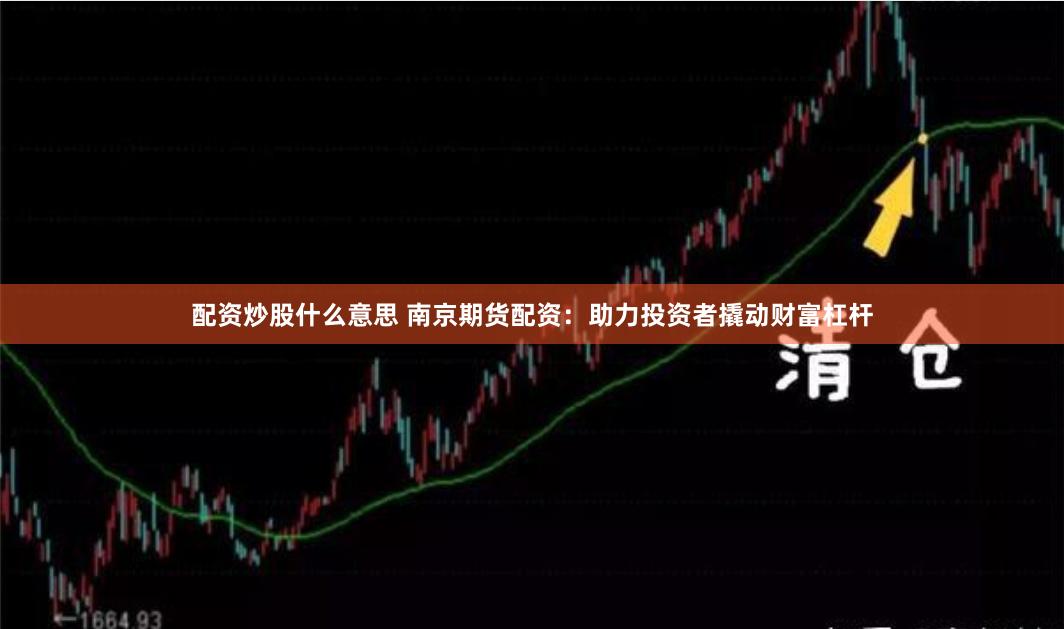 配资炒股什么意思 南京期货配资：助力投资者撬动财富杠杆