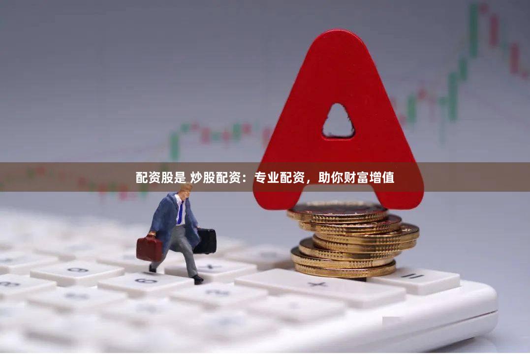 配资股是 炒股配资:专业配资,助你财富增值