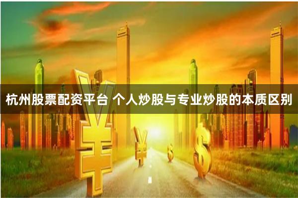 杭州股票配资平台 个人炒股与专业炒股的本质区别