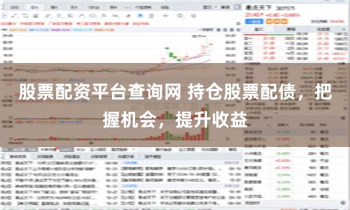 股票配资平台查询网 持仓股票配债,把握机会,提升收益