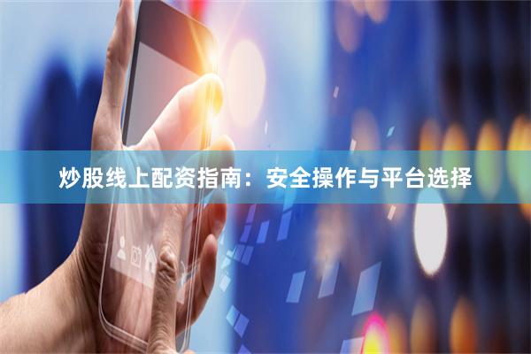 炒股线上配资指南：安全操作与平台选择