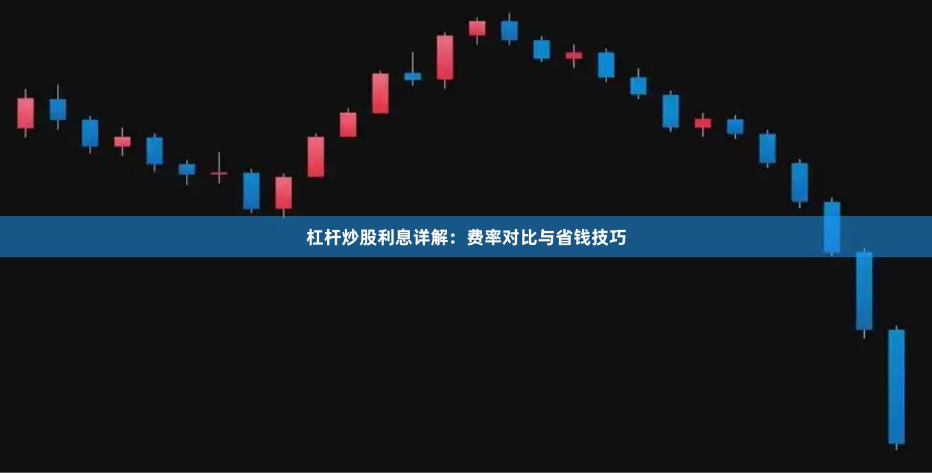 杠杆炒股利息详解：费率对比与省钱技巧