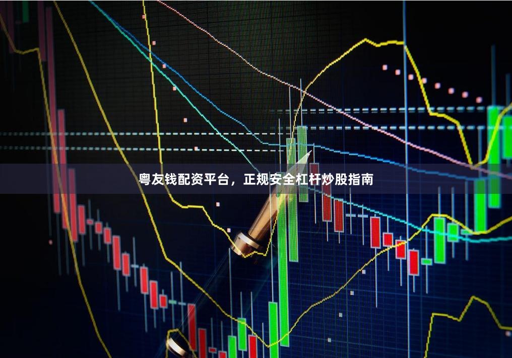 粤友钱配资平台，正规安全杠杆炒股指南