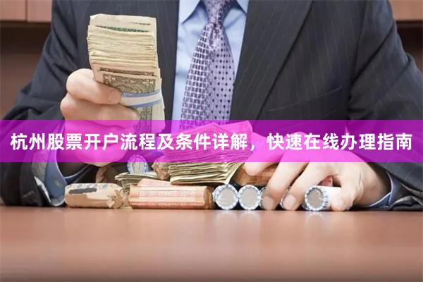 杭州股票开户流程及条件详解，快速在线办理指南