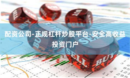 配资公司-正规杠杆炒股平台-安全高收益投资门户