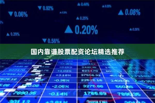 国内靠谱股票配资论坛精选推荐
