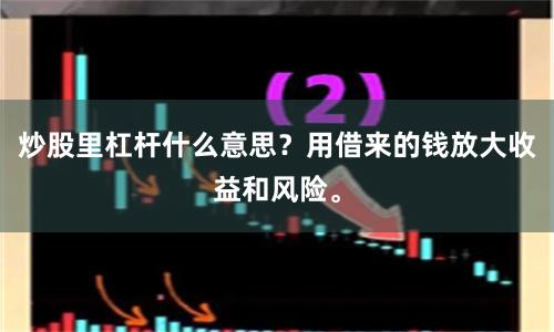 炒股里杠杆什么意思?用借来的钱放大收益和风险。