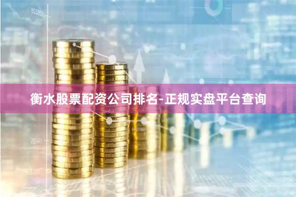 衡水股票配资公司排名-正规实盘平台查询