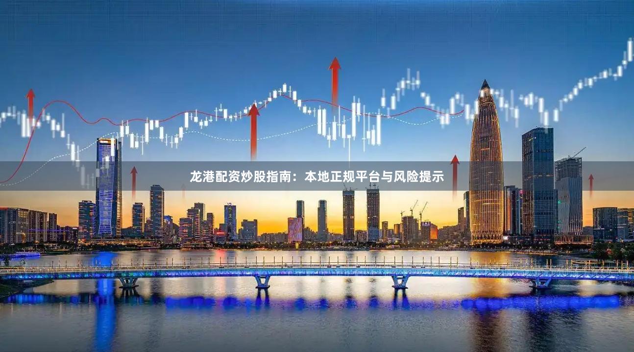 龙港配资炒股指南：本地正规平台与风险提示