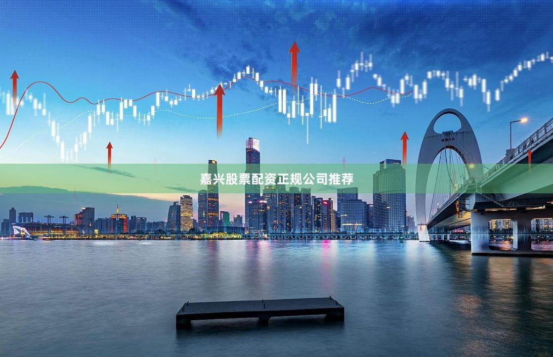 嘉兴股票配资正规公司推荐