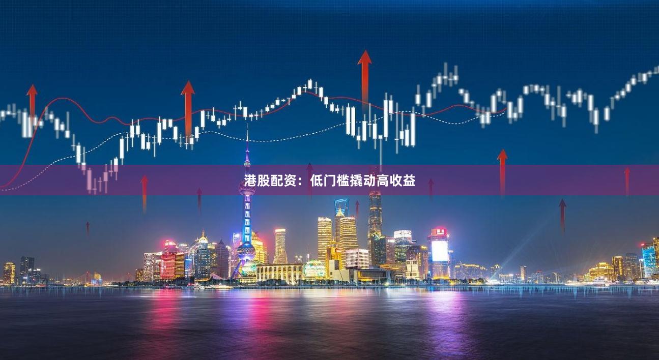港股配资：低门槛撬动高收益