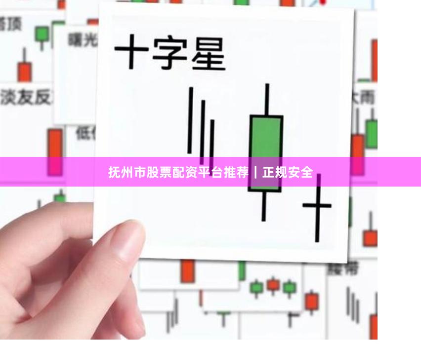 抚州市股票配资平台推荐｜正规安全