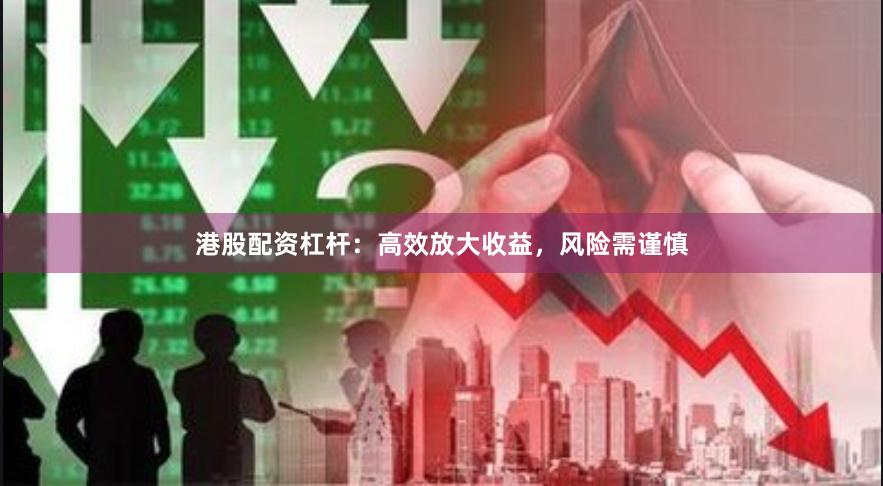 港股配资杠杆：高效放大收益，风险需谨慎