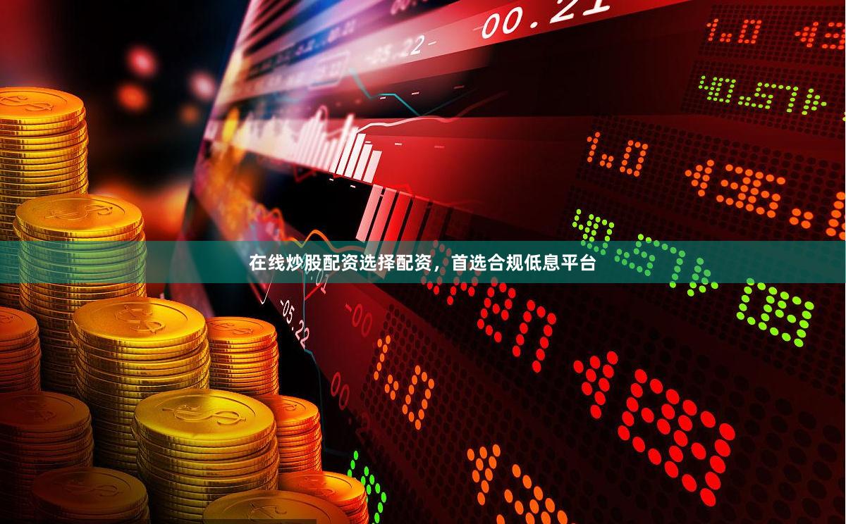 在线炒股配资选择配资，首选合规低息平台