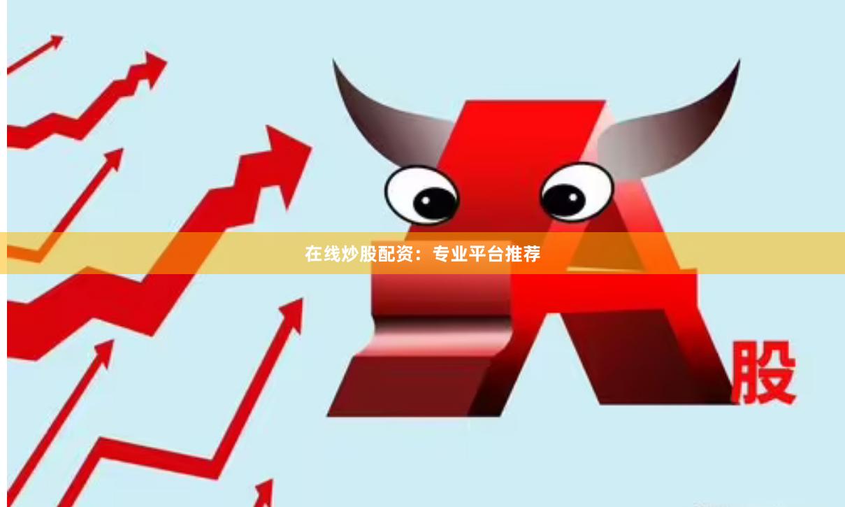 在线炒股配资：专业平台推荐