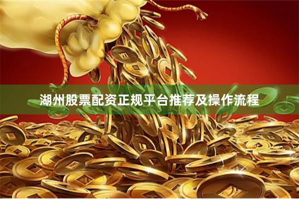 湖州股票配资正规平台推荐及操作流程