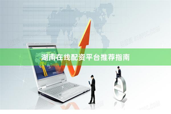 湖南在线配资平台推荐指南