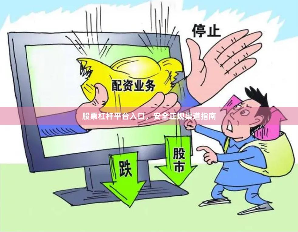 股票杠杆平台入口，安全正规渠道指南