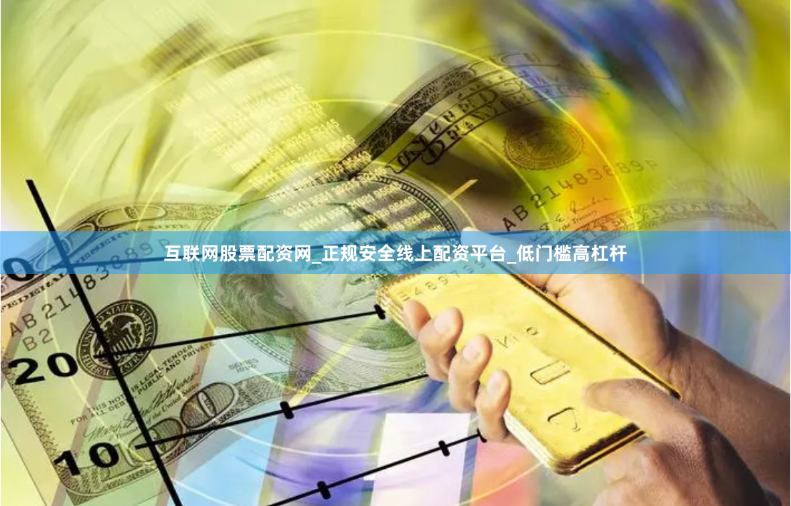 互联网股票配资网_正规安全线上配资平台_低门槛高杠杆