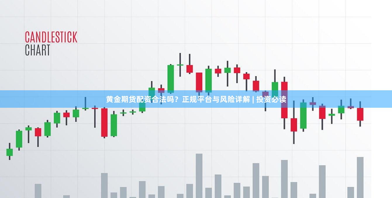 黄金期货配资合法吗？正规平台与风险详解 | 投资必读