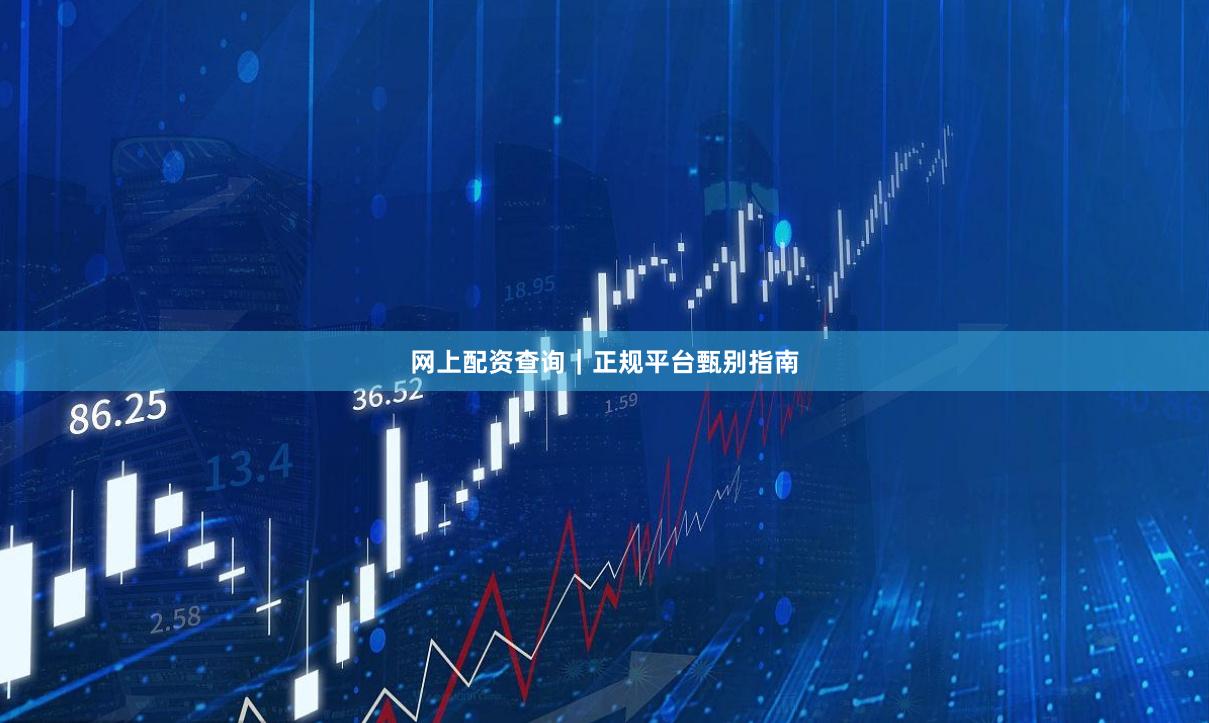 网上配资查询｜正规平台甄别指南