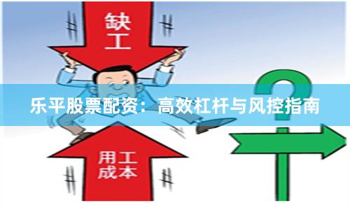 乐平股票配资：高效杠杆与风控指南